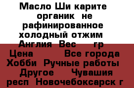 Масло Ши карите, органик, не рафинированное, холодный отжим.  Англия  Вес: 100гр › Цена ­ 449 - Все города Хобби. Ручные работы » Другое   . Чувашия респ.,Новочебоксарск г.